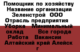 Помощник по хозяйству › Название организации ­ Зеленстрой, ООО › Отрасль предприятия ­ Уборка › Минимальный оклад ­ 1 - Все города Работа » Вакансии   . Алтайский край,Алейск г.